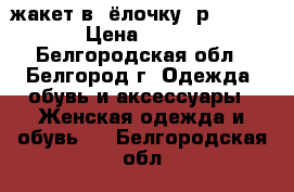 жакет в “ёлочку“ р.46-48 › Цена ­ 350 - Белгородская обл., Белгород г. Одежда, обувь и аксессуары » Женская одежда и обувь   . Белгородская обл.